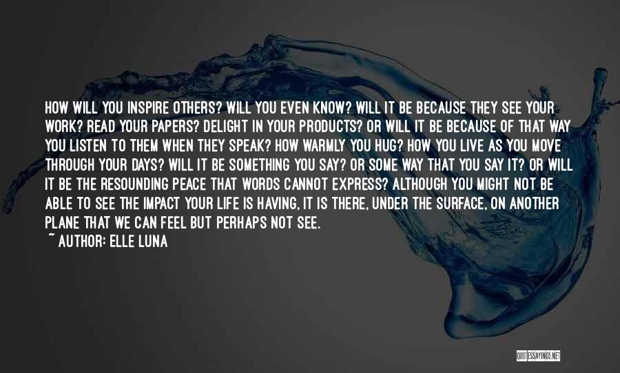 Elle Luna Quotes: How Will You Inspire Others? Will You Even Know? Will It Be Because They See Your Work? Read Your Papers?