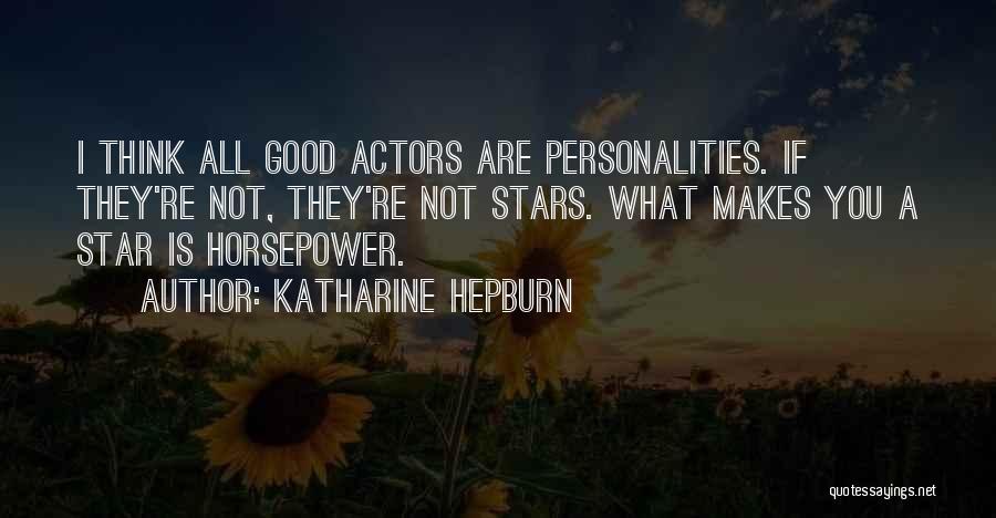 Katharine Hepburn Quotes: I Think All Good Actors Are Personalities. If They're Not, They're Not Stars. What Makes You A Star Is Horsepower.