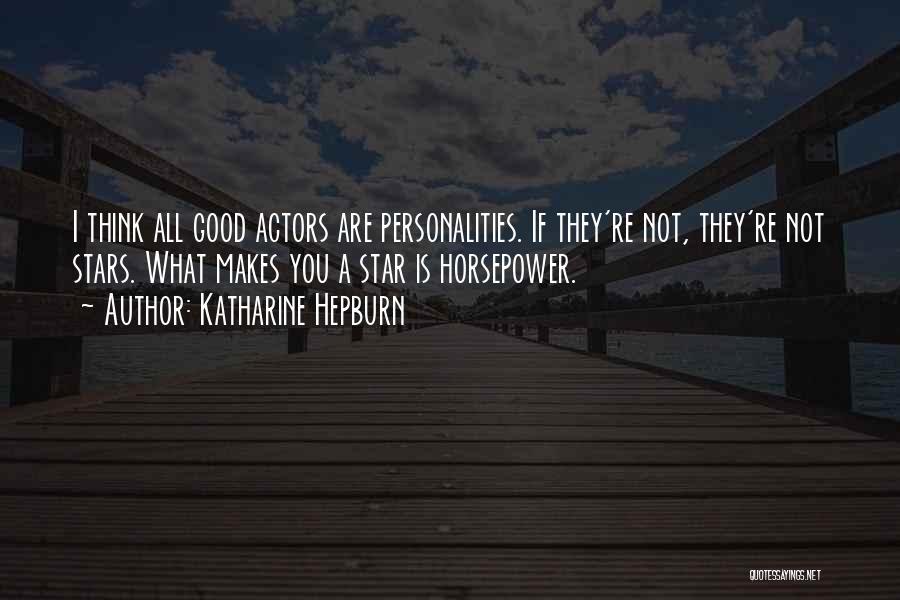 Katharine Hepburn Quotes: I Think All Good Actors Are Personalities. If They're Not, They're Not Stars. What Makes You A Star Is Horsepower.