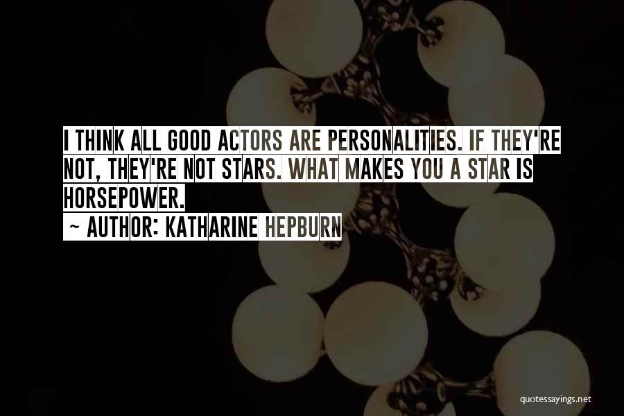 Katharine Hepburn Quotes: I Think All Good Actors Are Personalities. If They're Not, They're Not Stars. What Makes You A Star Is Horsepower.