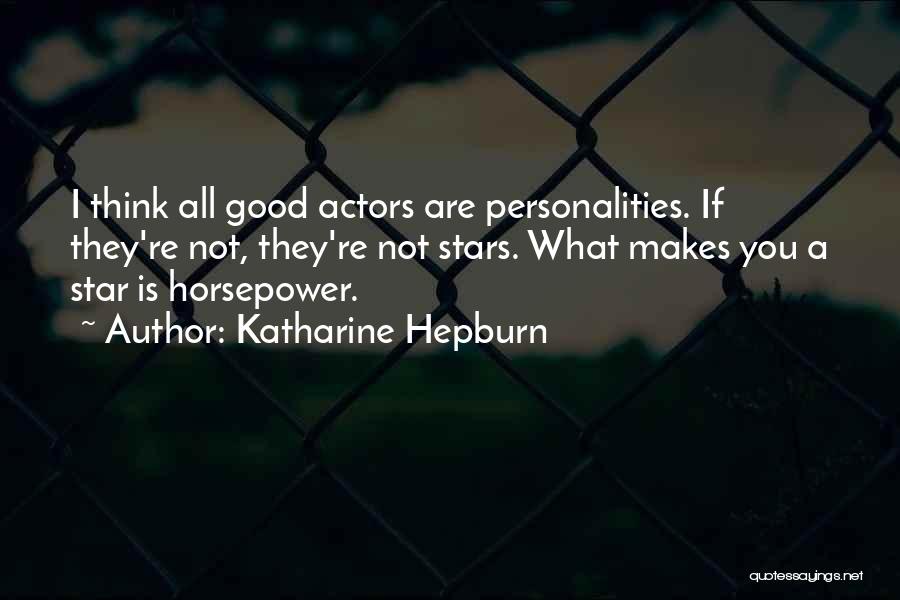 Katharine Hepburn Quotes: I Think All Good Actors Are Personalities. If They're Not, They're Not Stars. What Makes You A Star Is Horsepower.