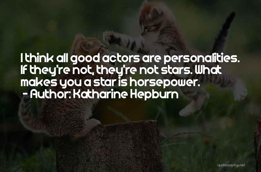 Katharine Hepburn Quotes: I Think All Good Actors Are Personalities. If They're Not, They're Not Stars. What Makes You A Star Is Horsepower.