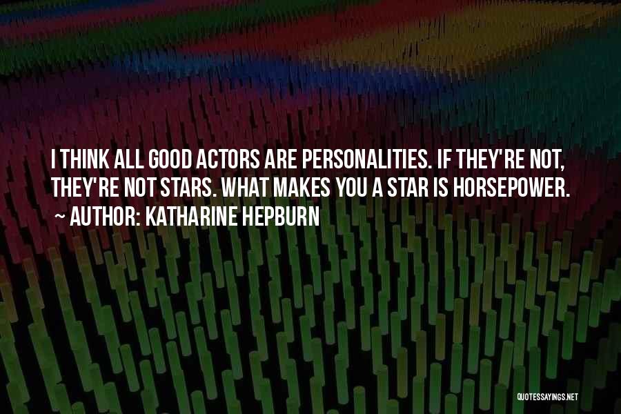 Katharine Hepburn Quotes: I Think All Good Actors Are Personalities. If They're Not, They're Not Stars. What Makes You A Star Is Horsepower.