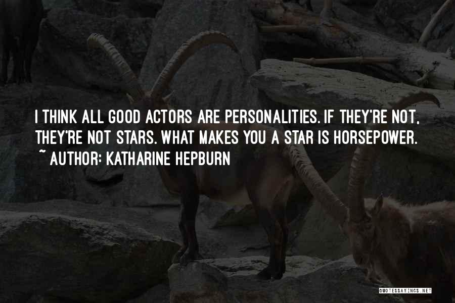 Katharine Hepburn Quotes: I Think All Good Actors Are Personalities. If They're Not, They're Not Stars. What Makes You A Star Is Horsepower.