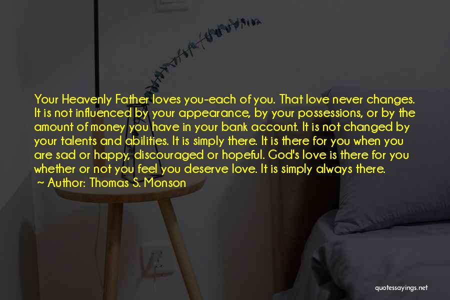 Thomas S. Monson Quotes: Your Heavenly Father Loves You-each Of You. That Love Never Changes. It Is Not Influenced By Your Appearance, By Your