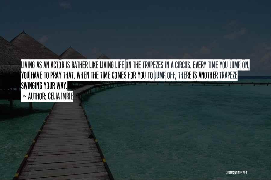 Celia Imrie Quotes: Living As An Actor Is Rather Like Living Life On The Trapezes In A Circus. Every Time You Jump On,