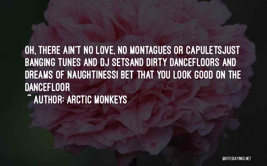 Arctic Monkeys Quotes: Oh, There Ain't No Love, No Montagues Or Capuletsjust Banging Tunes And Dj Setsand Dirty Dancefloors And Dreams Of Naughtinessi