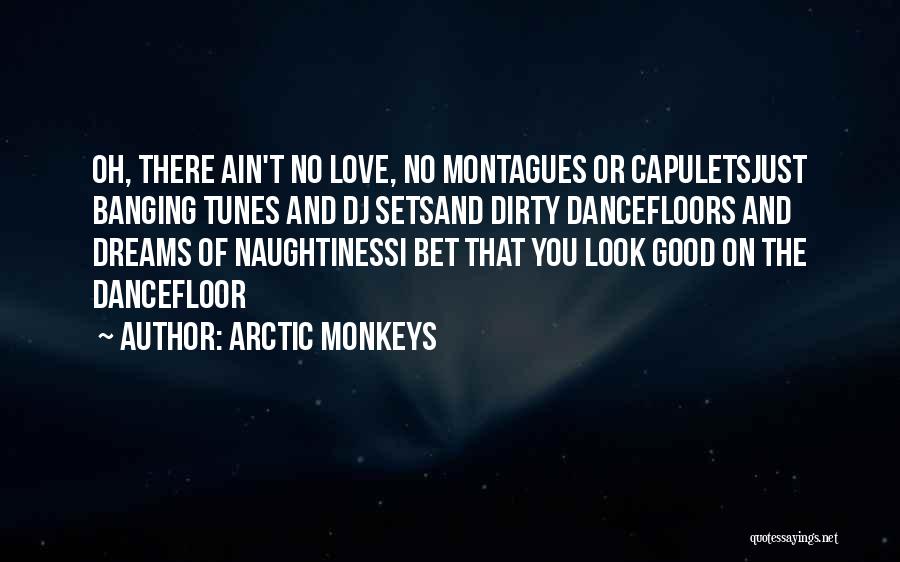 Arctic Monkeys Quotes: Oh, There Ain't No Love, No Montagues Or Capuletsjust Banging Tunes And Dj Setsand Dirty Dancefloors And Dreams Of Naughtinessi