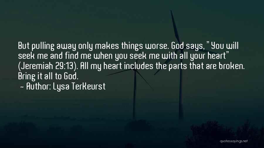 Lysa TerKeurst Quotes: But Pulling Away Only Makes Things Worse. God Says, You Will Seek Me And Find Me When You Seek Me