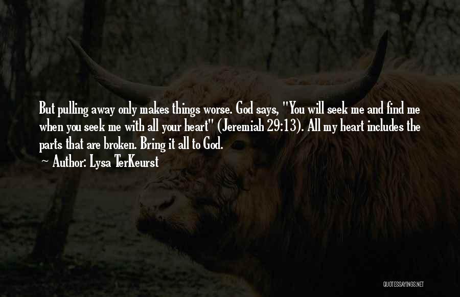 Lysa TerKeurst Quotes: But Pulling Away Only Makes Things Worse. God Says, You Will Seek Me And Find Me When You Seek Me