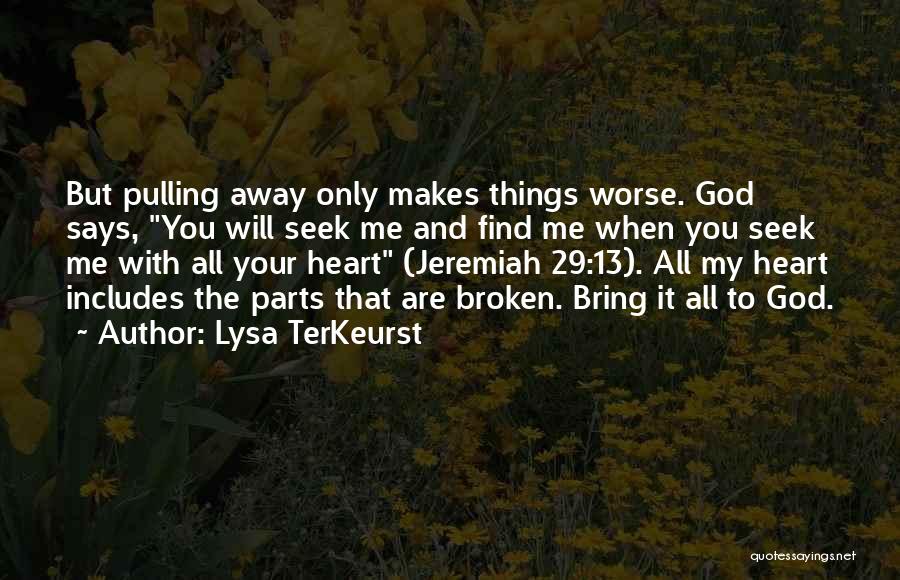 Lysa TerKeurst Quotes: But Pulling Away Only Makes Things Worse. God Says, You Will Seek Me And Find Me When You Seek Me