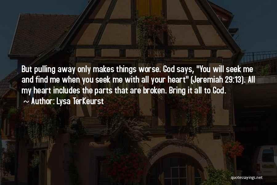 Lysa TerKeurst Quotes: But Pulling Away Only Makes Things Worse. God Says, You Will Seek Me And Find Me When You Seek Me