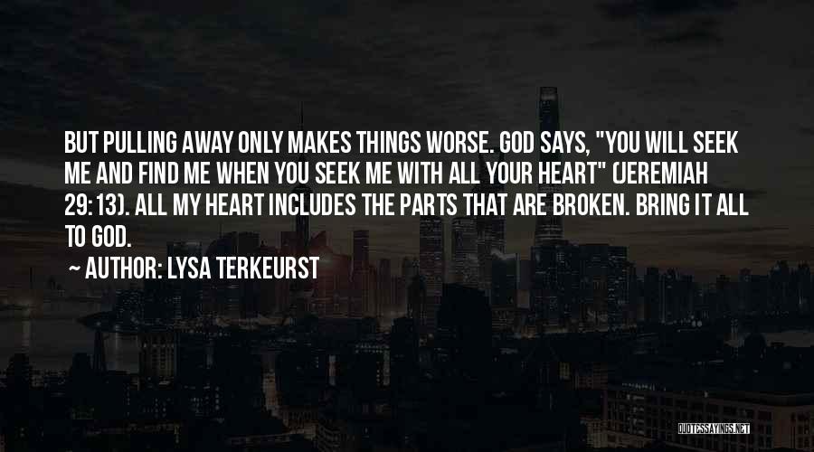 Lysa TerKeurst Quotes: But Pulling Away Only Makes Things Worse. God Says, You Will Seek Me And Find Me When You Seek Me