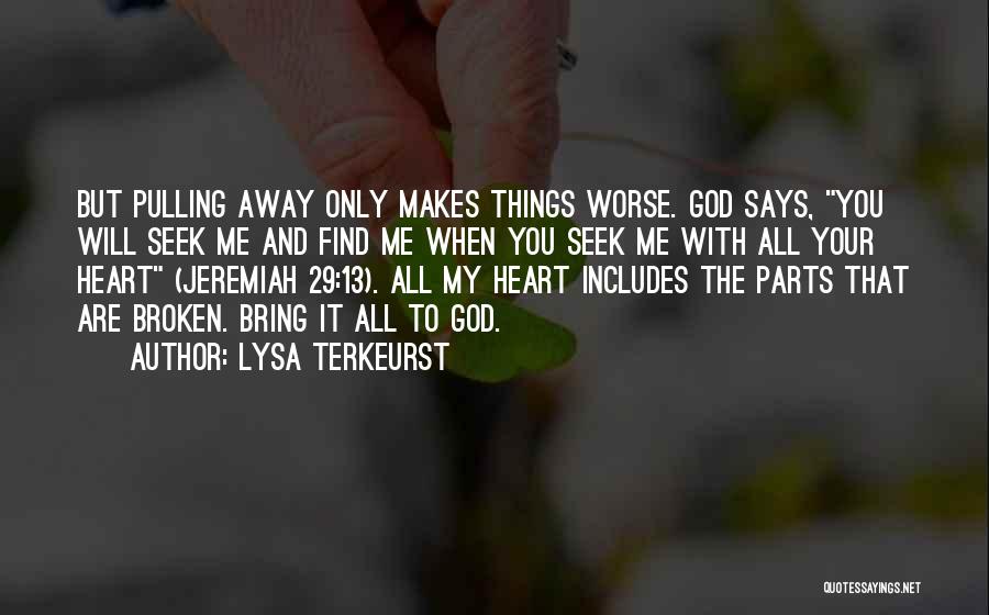 Lysa TerKeurst Quotes: But Pulling Away Only Makes Things Worse. God Says, You Will Seek Me And Find Me When You Seek Me