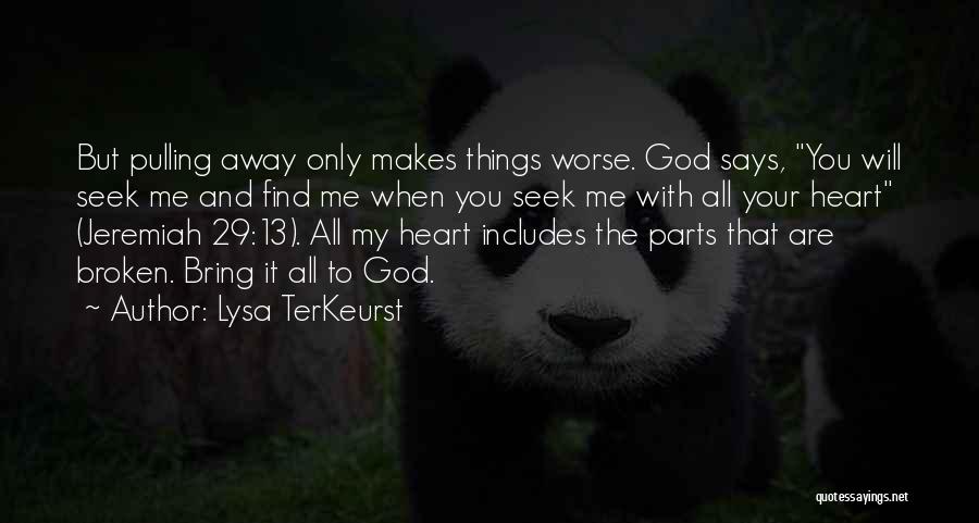 Lysa TerKeurst Quotes: But Pulling Away Only Makes Things Worse. God Says, You Will Seek Me And Find Me When You Seek Me