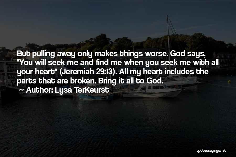 Lysa TerKeurst Quotes: But Pulling Away Only Makes Things Worse. God Says, You Will Seek Me And Find Me When You Seek Me