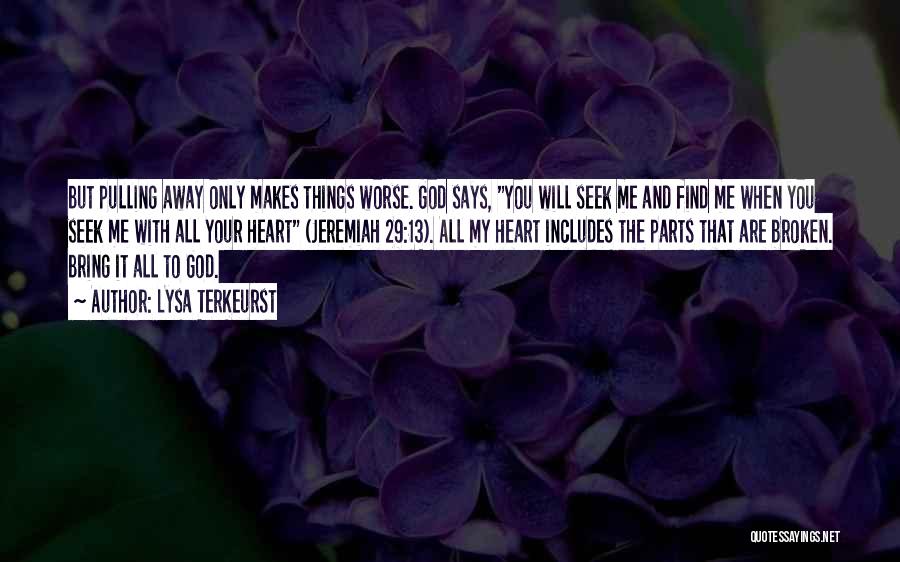 Lysa TerKeurst Quotes: But Pulling Away Only Makes Things Worse. God Says, You Will Seek Me And Find Me When You Seek Me