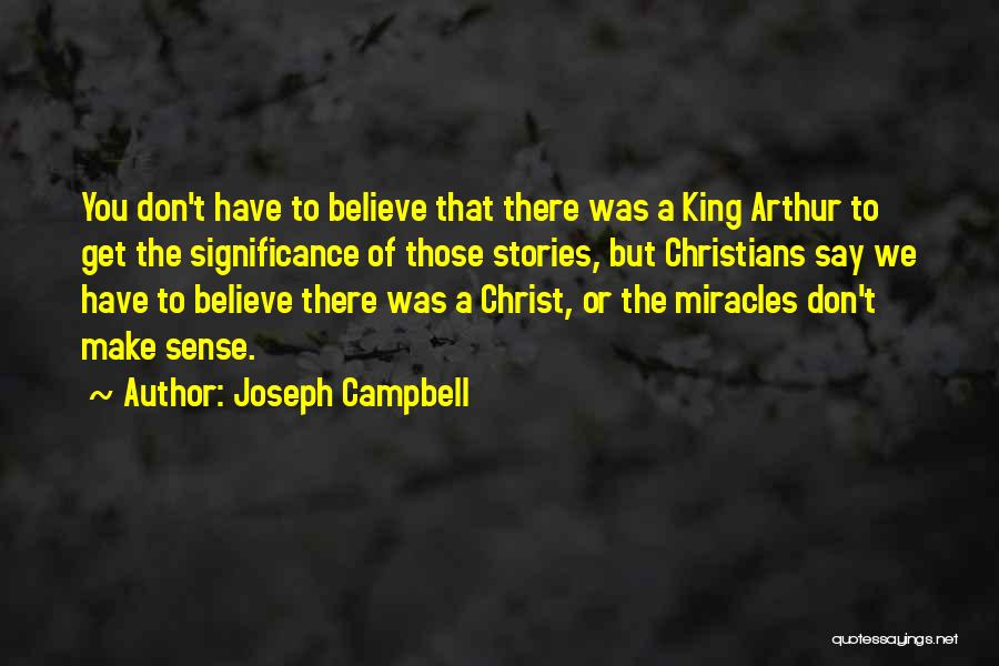 Joseph Campbell Quotes: You Don't Have To Believe That There Was A King Arthur To Get The Significance Of Those Stories, But Christians