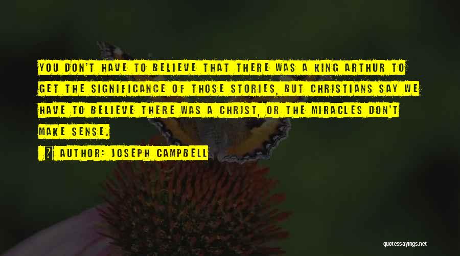 Joseph Campbell Quotes: You Don't Have To Believe That There Was A King Arthur To Get The Significance Of Those Stories, But Christians