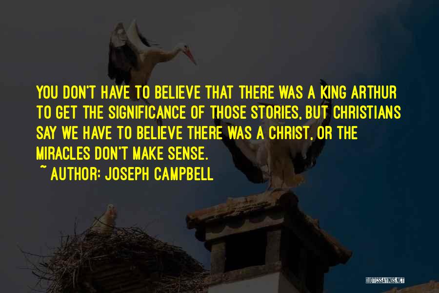 Joseph Campbell Quotes: You Don't Have To Believe That There Was A King Arthur To Get The Significance Of Those Stories, But Christians