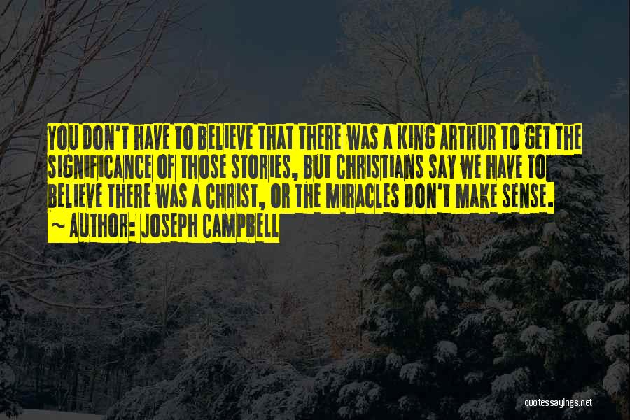 Joseph Campbell Quotes: You Don't Have To Believe That There Was A King Arthur To Get The Significance Of Those Stories, But Christians