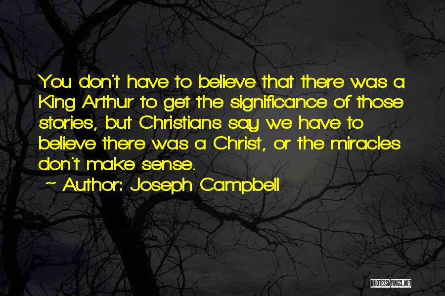 Joseph Campbell Quotes: You Don't Have To Believe That There Was A King Arthur To Get The Significance Of Those Stories, But Christians