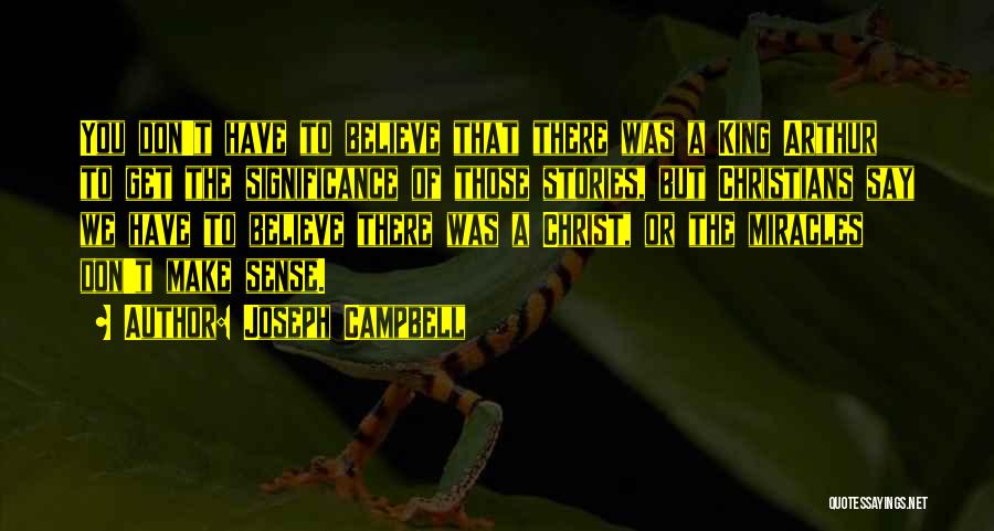 Joseph Campbell Quotes: You Don't Have To Believe That There Was A King Arthur To Get The Significance Of Those Stories, But Christians