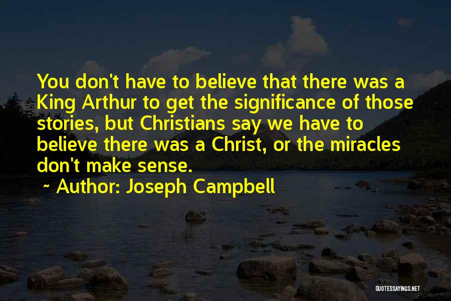 Joseph Campbell Quotes: You Don't Have To Believe That There Was A King Arthur To Get The Significance Of Those Stories, But Christians