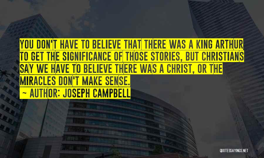 Joseph Campbell Quotes: You Don't Have To Believe That There Was A King Arthur To Get The Significance Of Those Stories, But Christians