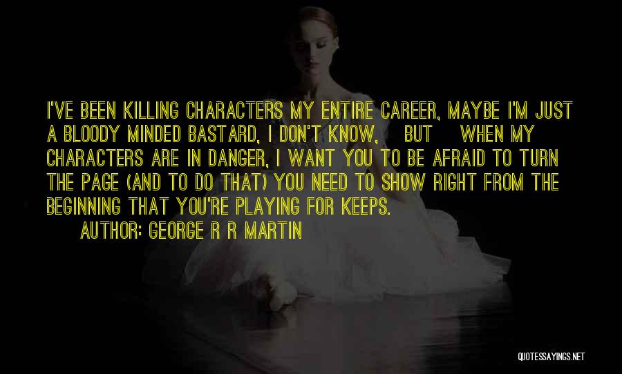 George R R Martin Quotes: I've Been Killing Characters My Entire Career, Maybe I'm Just A Bloody Minded Bastard, I Don't Know, [but] When My