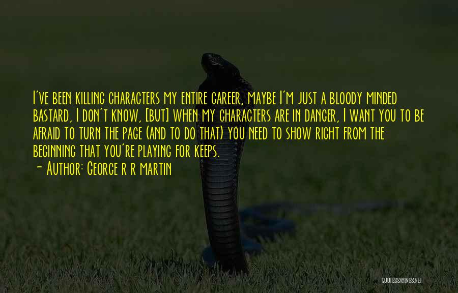 George R R Martin Quotes: I've Been Killing Characters My Entire Career, Maybe I'm Just A Bloody Minded Bastard, I Don't Know, [but] When My