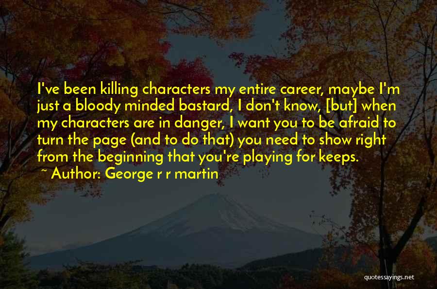 George R R Martin Quotes: I've Been Killing Characters My Entire Career, Maybe I'm Just A Bloody Minded Bastard, I Don't Know, [but] When My