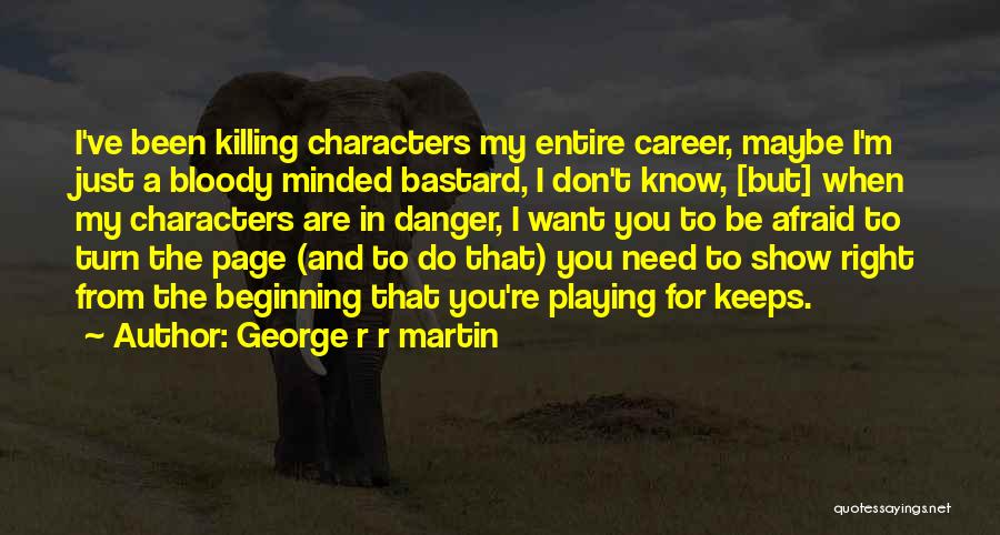 George R R Martin Quotes: I've Been Killing Characters My Entire Career, Maybe I'm Just A Bloody Minded Bastard, I Don't Know, [but] When My