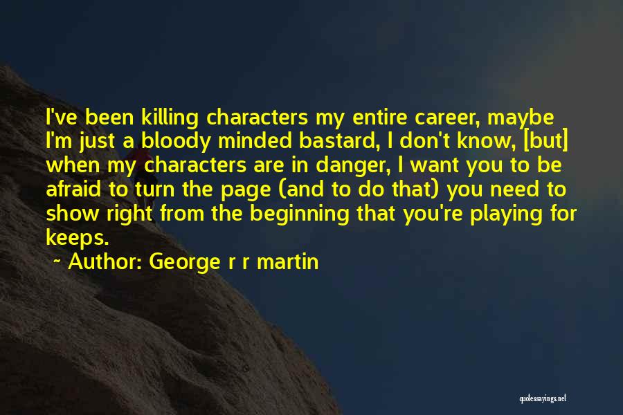 George R R Martin Quotes: I've Been Killing Characters My Entire Career, Maybe I'm Just A Bloody Minded Bastard, I Don't Know, [but] When My