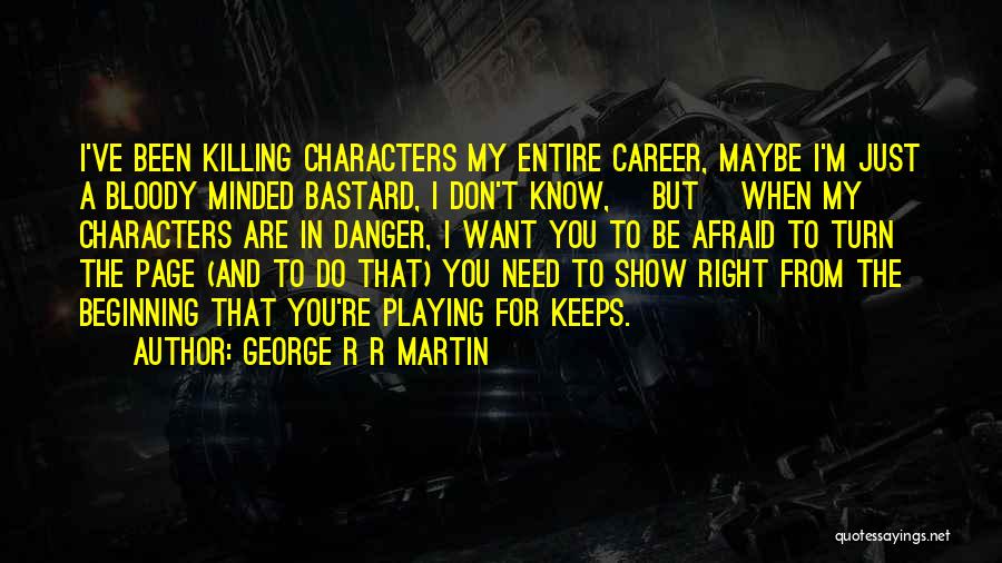 George R R Martin Quotes: I've Been Killing Characters My Entire Career, Maybe I'm Just A Bloody Minded Bastard, I Don't Know, [but] When My