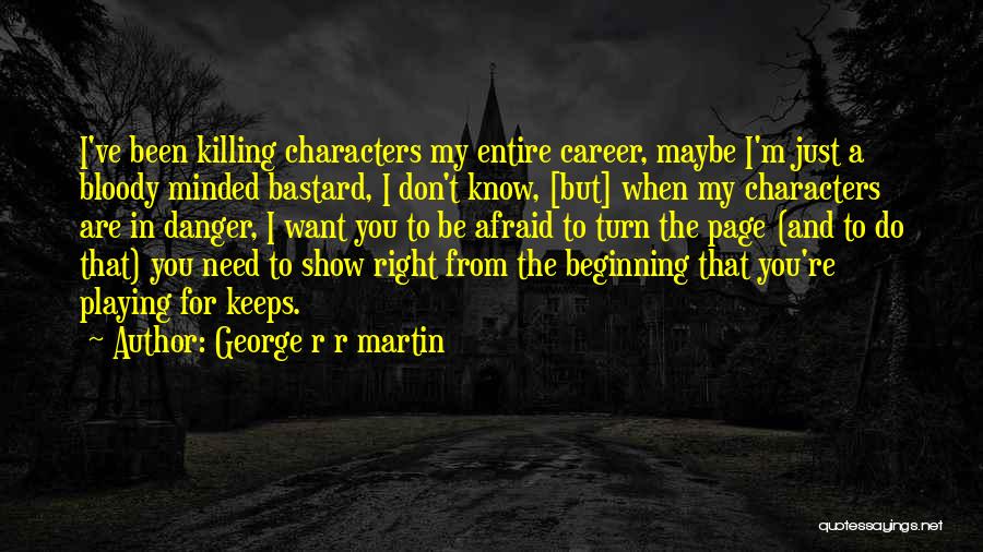 George R R Martin Quotes: I've Been Killing Characters My Entire Career, Maybe I'm Just A Bloody Minded Bastard, I Don't Know, [but] When My