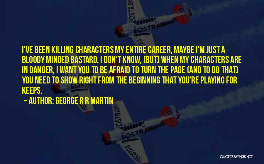 George R R Martin Quotes: I've Been Killing Characters My Entire Career, Maybe I'm Just A Bloody Minded Bastard, I Don't Know, [but] When My