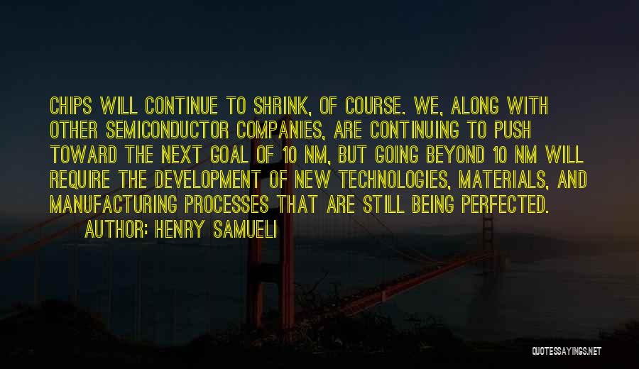 Henry Samueli Quotes: Chips Will Continue To Shrink, Of Course. We, Along With Other Semiconductor Companies, Are Continuing To Push Toward The Next