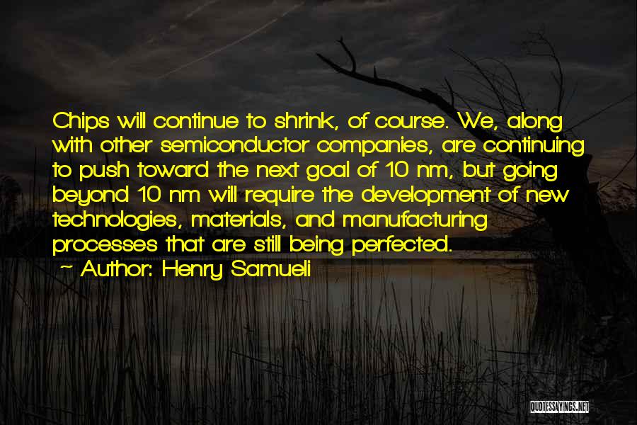 Henry Samueli Quotes: Chips Will Continue To Shrink, Of Course. We, Along With Other Semiconductor Companies, Are Continuing To Push Toward The Next