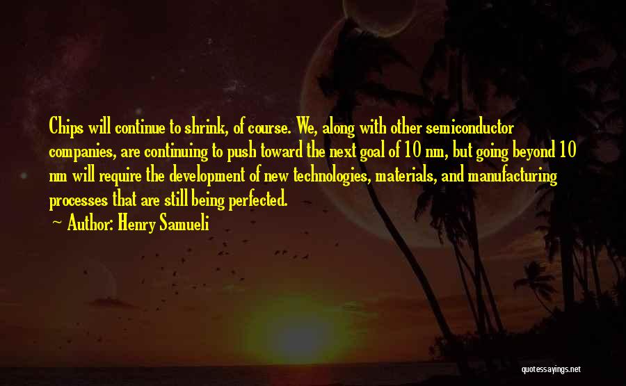 Henry Samueli Quotes: Chips Will Continue To Shrink, Of Course. We, Along With Other Semiconductor Companies, Are Continuing To Push Toward The Next