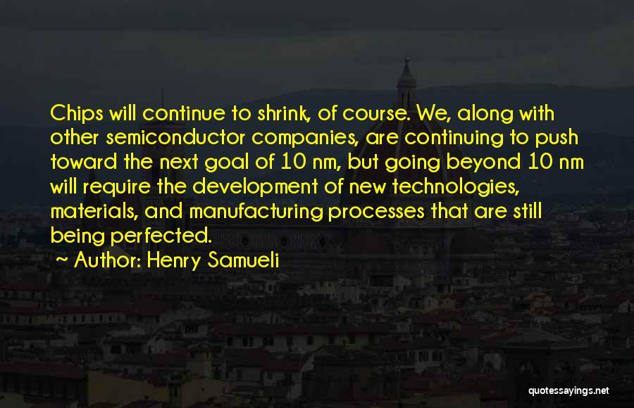 Henry Samueli Quotes: Chips Will Continue To Shrink, Of Course. We, Along With Other Semiconductor Companies, Are Continuing To Push Toward The Next