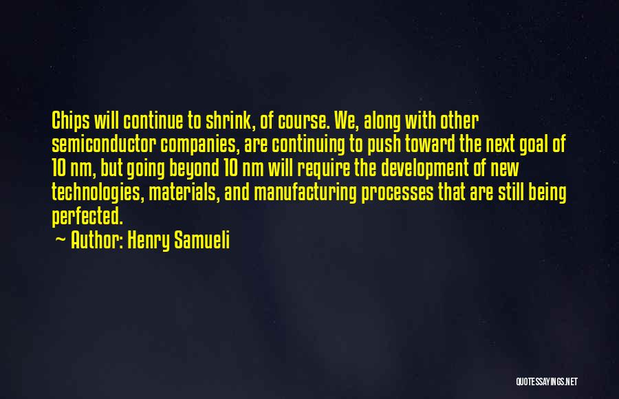 Henry Samueli Quotes: Chips Will Continue To Shrink, Of Course. We, Along With Other Semiconductor Companies, Are Continuing To Push Toward The Next