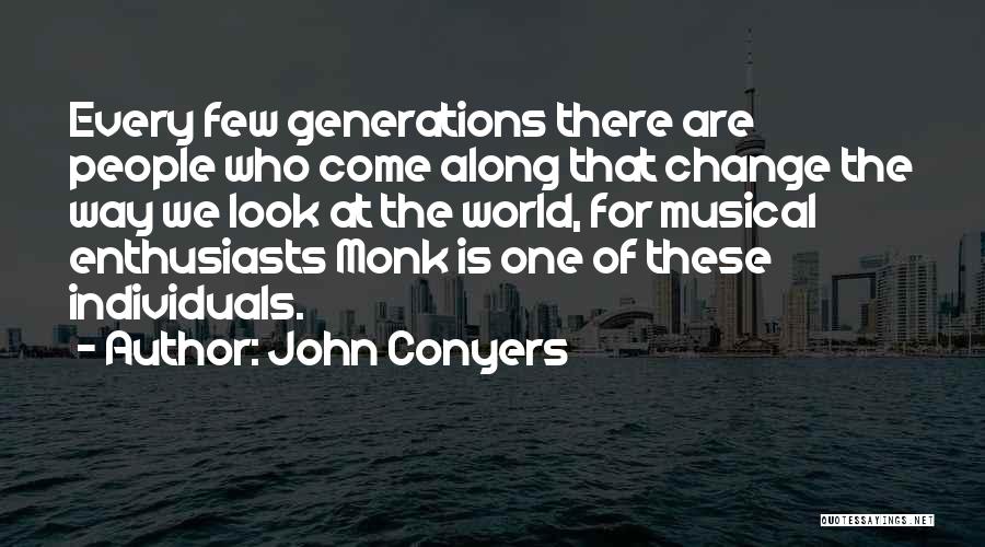 John Conyers Quotes: Every Few Generations There Are People Who Come Along That Change The Way We Look At The World, For Musical