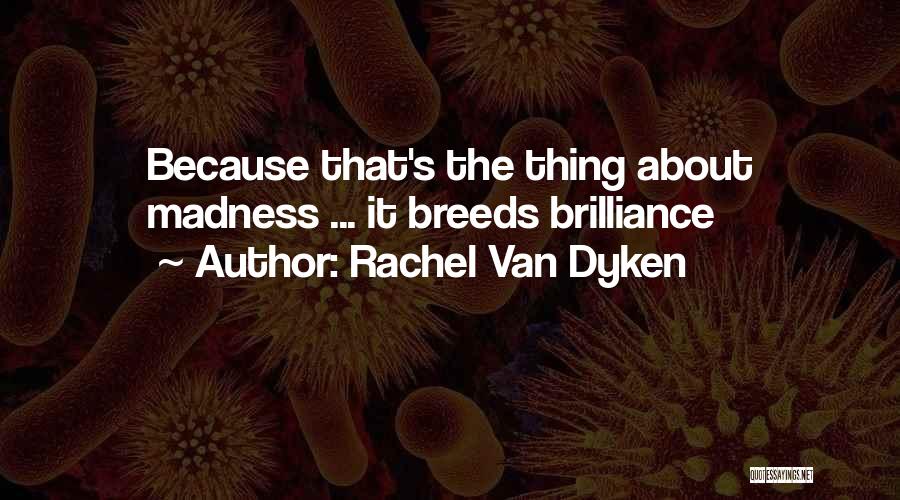Rachel Van Dyken Quotes: Because That's The Thing About Madness ... It Breeds Brilliance