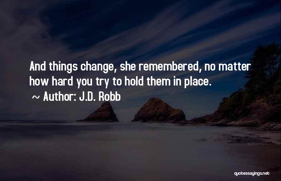 J.D. Robb Quotes: And Things Change, She Remembered, No Matter How Hard You Try To Hold Them In Place.