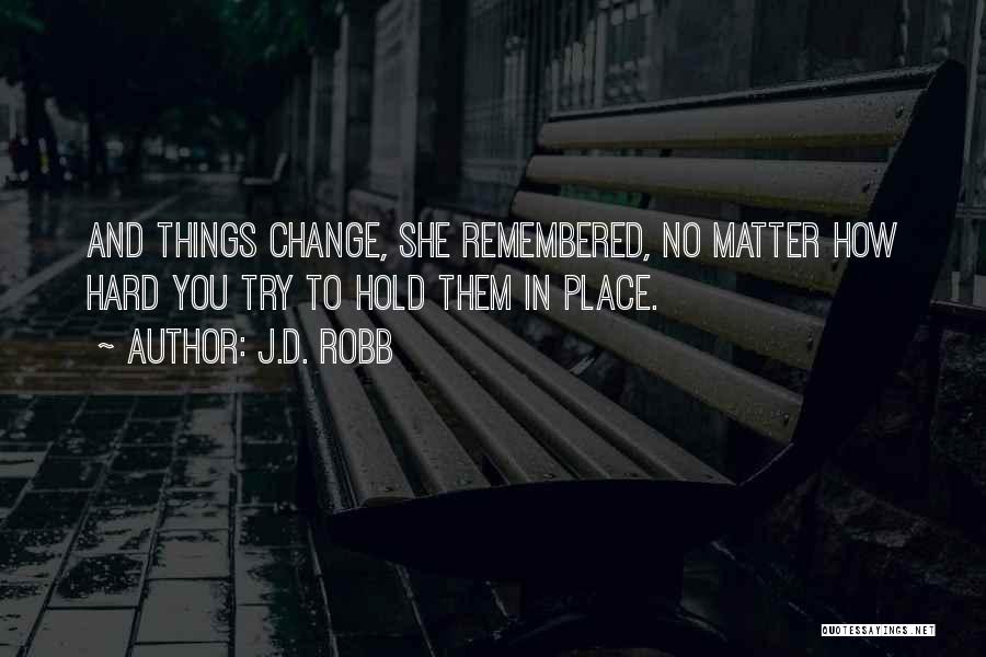 J.D. Robb Quotes: And Things Change, She Remembered, No Matter How Hard You Try To Hold Them In Place.