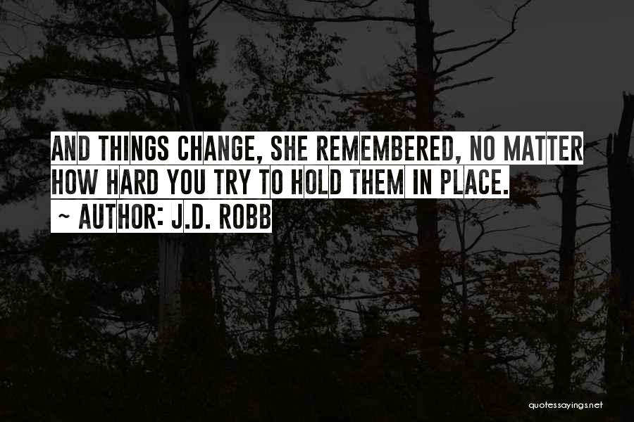 J.D. Robb Quotes: And Things Change, She Remembered, No Matter How Hard You Try To Hold Them In Place.