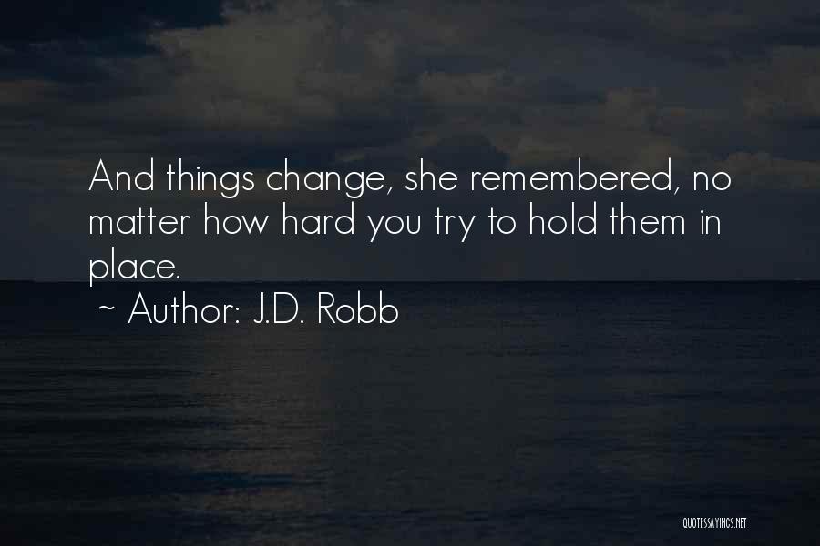 J.D. Robb Quotes: And Things Change, She Remembered, No Matter How Hard You Try To Hold Them In Place.