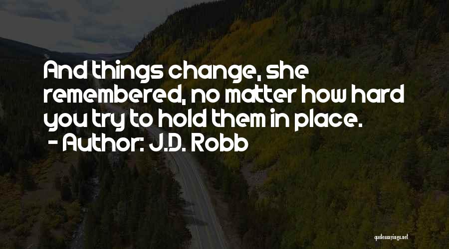 J.D. Robb Quotes: And Things Change, She Remembered, No Matter How Hard You Try To Hold Them In Place.