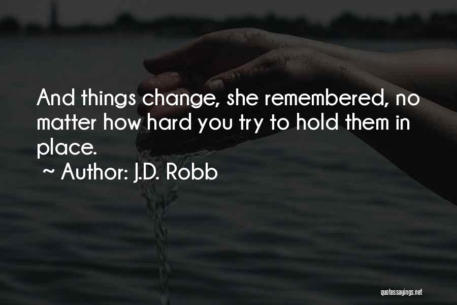 J.D. Robb Quotes: And Things Change, She Remembered, No Matter How Hard You Try To Hold Them In Place.